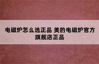 电磁炉怎么选正品 美的电磁炉官方旗舰店正品